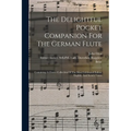 The Delightful Pocket Companion For The German Flute: Containing A Choice Collection Of The Most Celebrated Italian, English, And Scotch Tunes