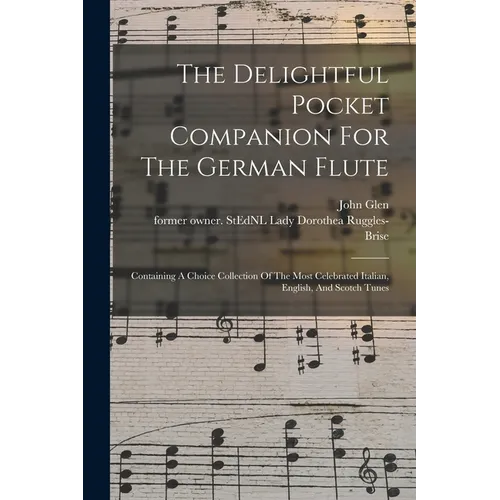 The Delightful Pocket Companion For The German Flute: Containing A Choice Collection Of The Most Celebrated Italian, English, And Scotch Tunes