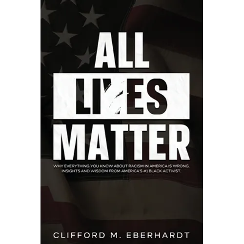 All Lies Matter: Why Everything You Know About Racism In America Is Wrong. Insights And Wisdom From America's #1 Black Activist.