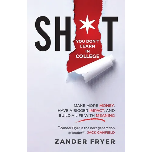 Sh*t You Don't Learn In College: Make more money, have a bigger impact, and build a life with meaning
