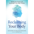 Reclaiming Your Body: Healing from Trauma and Awakening to Your Body's Wisdom