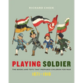Playing Soldier: The Books and Toys That Prepared Children for War, 1871-1918