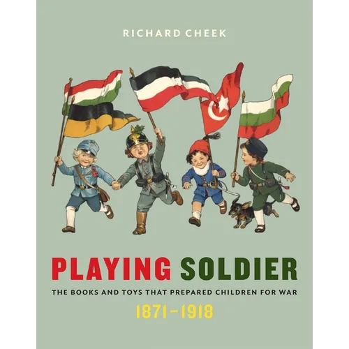 Playing Soldier: The Books and Toys That Prepared Children for War, 1871-1918