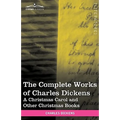 The Complete Works of Charles Dickens (in 30 Volumes, Illustrated): A Christmas Carol and Other Christmas Books