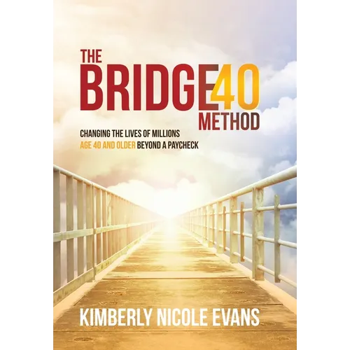 The Bridge40 Method: Changing the Lives of Millions Age 40 and Older Beyond a Paycheck