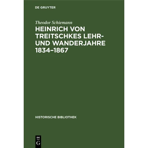 Heinrich Von Treitschkes Lehr- Und Wanderjahre 1834-1867