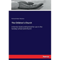 The Children's Church: A Service book and hymnal for use in the Sunday-school and Church