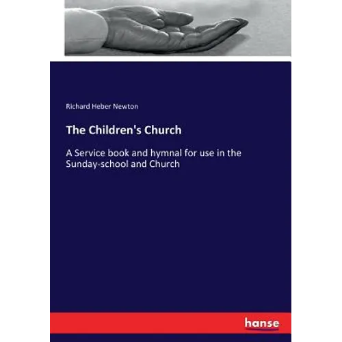 The Children's Church: A Service book and hymnal for use in the Sunday-school and Church