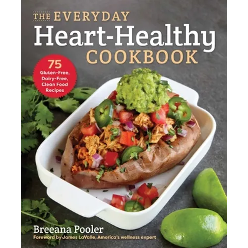 The Everyday Heart-Healthy Cookbook: 75 Gluten-Free, Dairy-Free, Clean Food Recipes