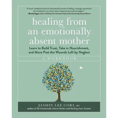 Healing from an Emotionally Absent Mother: Learn to Build Trust, Take in Nourishment, and Move Past the Wounds Left by Neglect - A Workbook