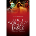 Illicit Worlds of Indian Dance: Cultures of Exclusion