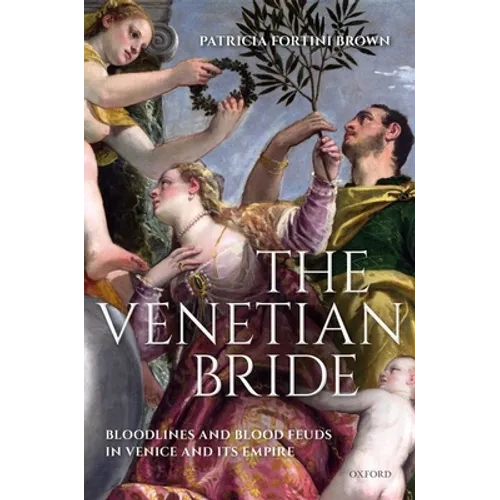 The Venetian Bride: Bloodlines and Blood Feuds in Venice and Its Empire