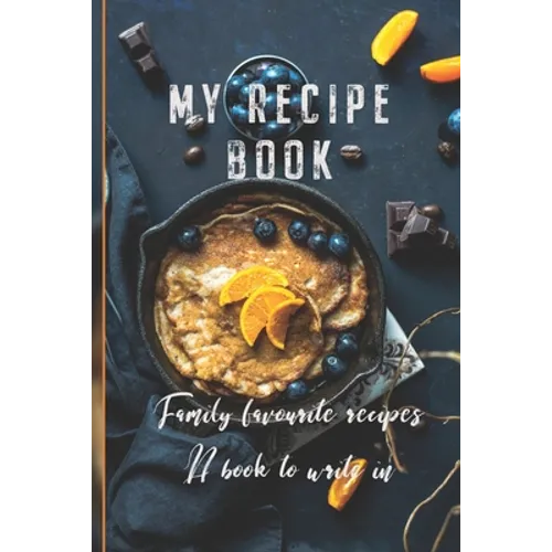 My Recipe Book: Family Favourite Recipes A Book To Write In
