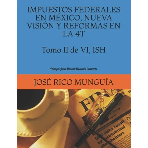 IMPUESTOS FEDERALES EN MÉXICO, NUEVA VISIÓN Y REFORMAS EN LA 4T Tomo II de VI ISH Personas Morales, Empresas Productivas del Estado y Reforma Fiscal: