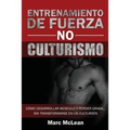 Entrenamiento de fuerza NO culturismo: Cómo desarrollar músculo y perder grasa...sin transformarse en un culturista