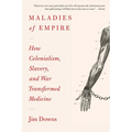 Maladies of Empire: How Colonialism, Slavery, and War Transformed Medicine