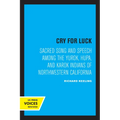 Cry for Luck: Sacred Song and Speech Among the Yurok, Hupa, and Karok Indians of Northwestern California