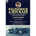 Kilpatrick and His Raid: the Career of a Notable Commander of Union Cavalry and His Raid Through Virginia, 1864, With Two Short Accounts of the Kilpat