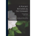 A Pocket Botanical Dictionary; Comprising the Names, History, and Culture of All Plants Known in Britain; With a Full Explanation of Technical Terms