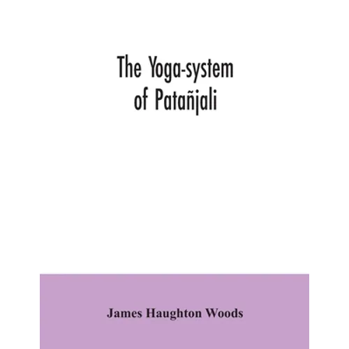 The yoga-system of Patañjali; or, The ancient Hindu doctrine of concentration of mind, embracing the mnemonic rules, called Yoga-sutras, of Patañjali,