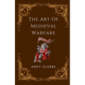 The Art of Medieval Warfare: Strategies, Tactics, and Weapons of the Battlefield