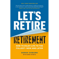 Let's Retire Retirement: How to Enjoy Life to the Fullest--Now and Later