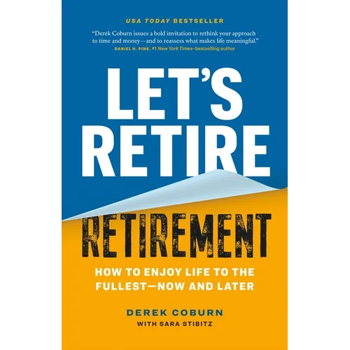 Let's Retire Retirement: How to Enjoy Life to the Fullest--Now and Later
