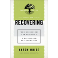 Recovering: From Brokenness and Addiction to Blessedness and Community