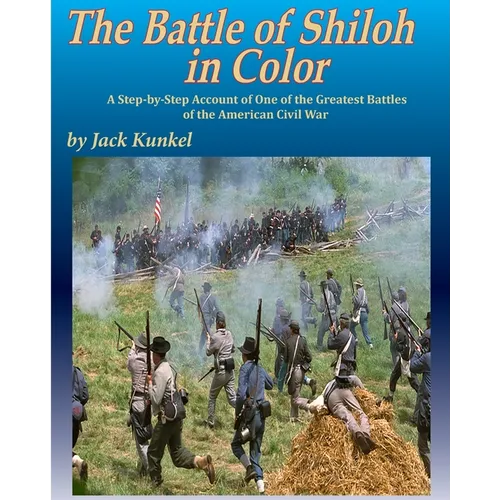 The Battle of Shiloh in Color: A Step-by-Step Account of One of the Greatest Battles of the Civil War