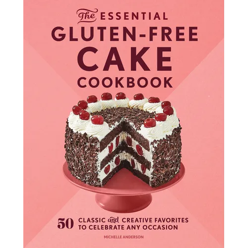 The Essential Gluten-Free Cake Cookbook: 50 Classic and Creative Favorites to Celebrate Any Occasion