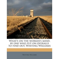 What's on the Worker's Mind, by One Who Put on Overalls to Find Out, Whiting Williams