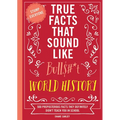 True Facts That Sound Like Bull$#*t: World History: 500 Preposterous Facts They Definitely Didn't Teach You in School
