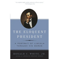 The Eloquent President: A Portrait of Lincoln Through His Words