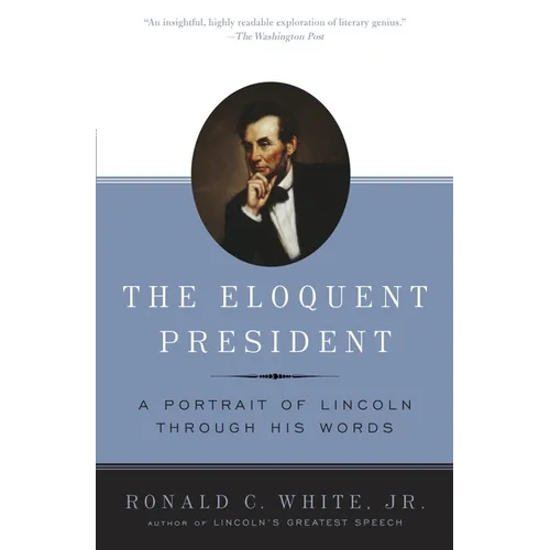 The Eloquent President: A Portrait of Lincoln Through His Words