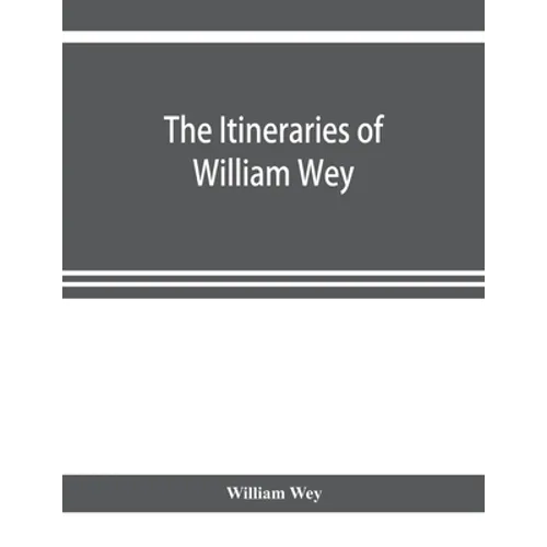 The Itineraries of William Wey, fellow of Eton college. To Jerusalem, A.D. 1458 and A.D. 1462; and to Saint James of Compostella, A.D. 1456. From the