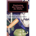 Finetuning der Fitness in der Küche: Ernährungsratgeber für Fitness-(Studio)-Sportler