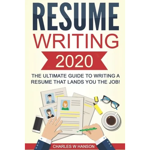 Resume: Writing 2020 The Ultimate Guide to Writing a Resume that Lands YOU the Job!