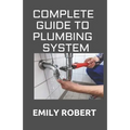 Complete Guide to Plumbing System: All You Need to Know about Plumbing Work and Make Huge Money on It