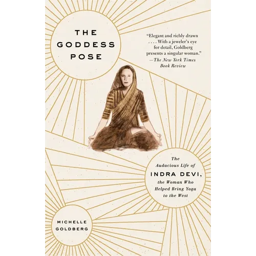 The Goddess Pose: The Audacious Life of Indra Devi, the Woman Who Helped Bring Yoga to the West