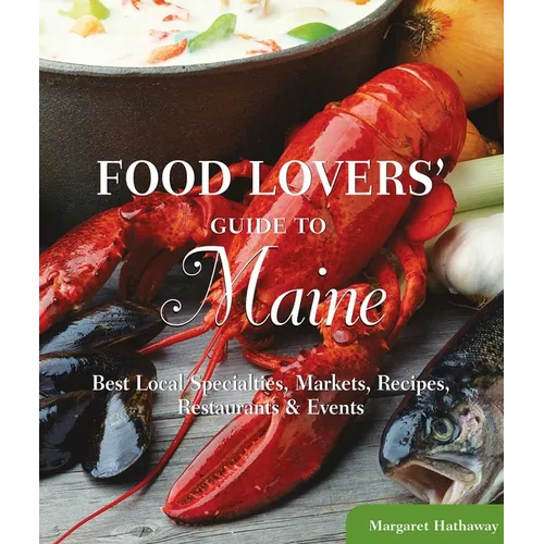 Food Lovers' Guide to(R) Maine: Best Local Specialties, Markets, Recipes, Restaurants & Events