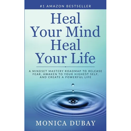 Heal Your Mind Heal Your Life: A Mindset Mastery Roadmap To Release Fear, Awaken To Your Highest Self, and Create a Powerful Life