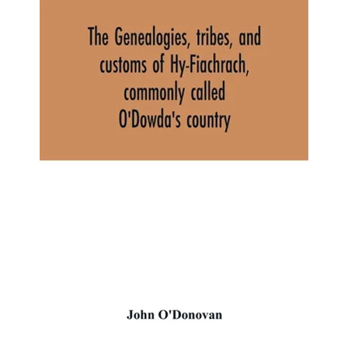 The genealogies, tribes, and customs of Hy-Fiachrach, commonly called O'Dowda's country: now first published from the Book of Lecan, in the library of