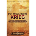 Der Trojanische Krieg: Ein fesselnder Überblick über einen legendären Konflikt des antiken Griechenlands und seine Rolle in der Geschichte und der gri