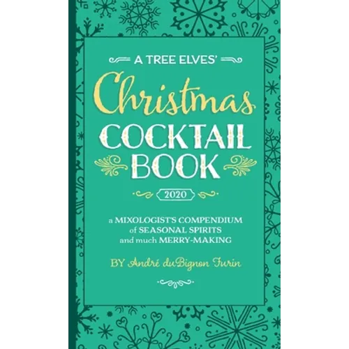 A Tree Elves' Christmas Cocktail Book: a Mixologist's Compendium of Seasonal Spirits and much Merry-Making