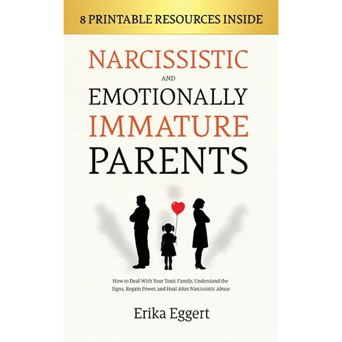 Narcissistic and Emotionally Immature Parents: How to Deal With Your Toxic Family, Understand the Signs, Regain Power, and Heal After Narcissistic Abu
