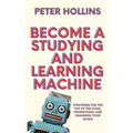 Become a Studying and Learning Machine: Strategies For the Top of the Class, Promotions, and Smashing Your Goals