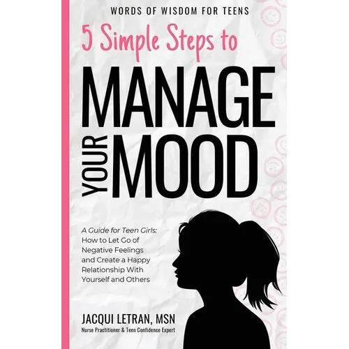 5 Simple Steps to Manage Your Mood: A Guide for Teen Girls: How to Let Go of Negative Feelings and Create a Happy Relationship with Yourself and Other