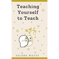 Teaching Yourself to Teach: A Comprehensive guide to the fundamental and Practical Information You Need to Succeed as a Teacher Today.