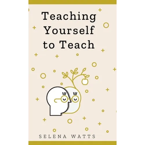 Teaching Yourself to Teach: A Comprehensive guide to the fundamental and Practical Information You Need to Succeed as a Teacher Today.