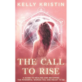 The Call To Rise: A Guide to Healing and Becoming the Powerful Woman You are Meant to Be